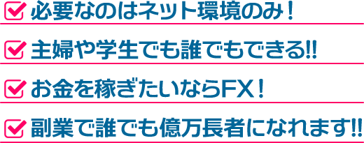 必要なのはネット環境のみ! 主婦や学生でも誰でもできる!! お金を稼ぎたいならFX! 副業で誰でも億万長者になれます!!